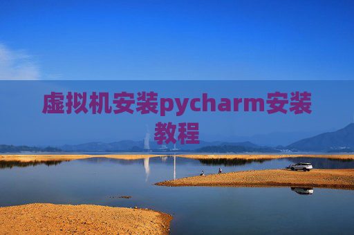 虚拟机安装pycharm安装教程 虚拟机安装pycharm安装教程